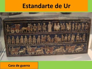 Estandarte de Ur
Cara de guerra
 
