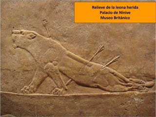 Relieve de la leona herida
Palacio de Nínive
Museo Británico
 