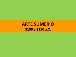 ARTE SUMERIO
 3100 a 2350 a.C.
 
