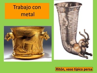 Trabajo con
   metal




              Ritón, vaso típico persa
 