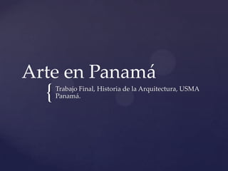 {
Arte en Panamá
Trabajo Final, Historia de la Arquitectura, USMA
Panamá.
 