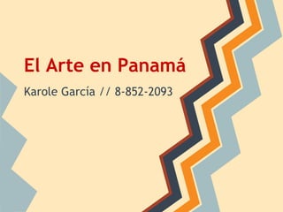 El Arte en Panamá
Karole García // 8-852-2093
 