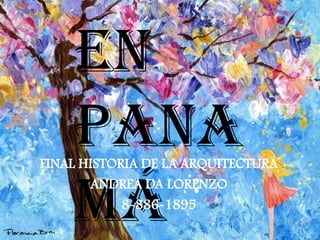 en
Pana
má
FINAL HISTORIA DE LA ARQUITECTURA
ANDREA DA LORENZO
8-886-1895
 