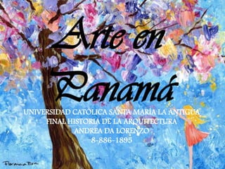 Arte en
PanamáUNIVERSIDAD CATÓLICA SANTA MARÍA LA ANTIGUA
FINAL HISTORIA DE LA ARQUITECTURA
ANDREA DA LORENZO
8-886-1895
 