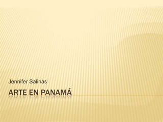 ARTE EN PANAMÁ
Jennifer Salinas
 