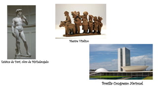 Estátua de Davi, obra de Michelangelo
Mestre Vitalino
Brasilia Congresso Nacional
 