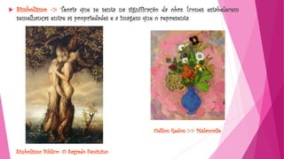  Simbolismo -> Teoria que se senta na significação da obra. Ícones estabelecem
semelhanças entre as propriedades e a imagem que o representa.
Simbolismo Bíblico- O Sagrado Feminino
Odilon Redon >> Mélancolie
 