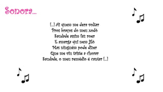Sonora...
[...] Ai quem me dera voltar
Pros braços do meu xodó
Saudade assim faz roer
E amarga qui nem jiló
Mas ninguém pode dizer
Que me viu triste a chorar
Saudade, o meu remédio é cantar [...]
 