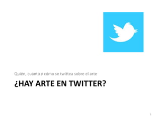 Quién, cuánto y cómo se twittea sobre el arte

¿HAY ARTE EN TWITTER?


                                                1
 