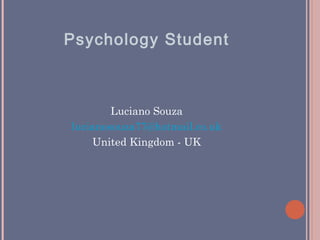 Psychology Student



        Luciano Souza
lucianosouza77@hotmail.co.uk
    United Kingdom - UK
 