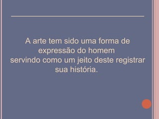 ______________________________


    A arte tem sido uma forma de
        expressão do homem
servindo como um jeito deste registrar
             sua história.
 