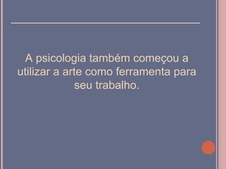 ______________________________


 A psicologia também começou a
utilizar a arte como ferramenta para
             seu trabalho.
 