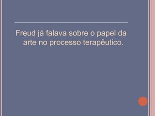 ___________________________________

Freud já falava sobre o papel da
  arte no processo terapêutico.
 