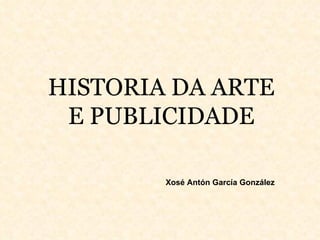 HISTORIA DA ARTE E PUBLICIDADE Xosé Antón García González 