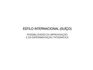 ESTILO INTERNACIONAL (SUÍÇO)
  POSSIBILIDADES DA IMPROVISAÇÃO
 E DA EXPERIMENTAÇÃO TIPOGRÁFICA
 