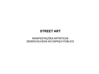 STREET ART

   MANIFESTAÇÕES ARTÍSTICAS
DESENVOLVIDAS NO ESPAÇO PÚBLICO
 