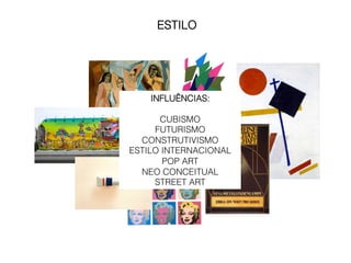 ESTILO




    INFLUÊNCIAS:

      CUBISMO
     FUTURISMO
  CONSTRUTIVISMO
ESTILO INTERNACIONAL
       POP ART
  NEO CONCEITUAL
     STREET ART
 