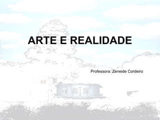 ARTE E REALIDADE
Professora: Zeneide Cordeiro
 