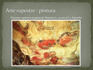 Pinturas rupestres na gruta de Altamira (c. 15 000 a.C.), Espanha.
 