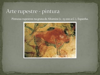 Pinturas rupestres na gruta de Altamira (c. 15 000 a.C.), Espanha.
 