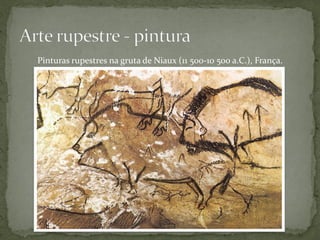 Pinturas rupestres na gruta de Niaux (11 500-10 500 a.C.), França.
 