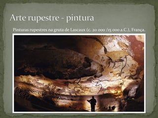 Pinturas rupestres na gruta de Lascaux (c. 20 000 /15 000 a.C.), França.
 