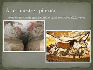 Pinturas rupestres na gruta de Lascaux (c. 20 000 /15 000 a.C.), França.
 