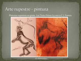 Pinturas rupestres na gruta Les Trois-Frères (13 000 a.C.), França.




                           O «Feiticeiro»
 