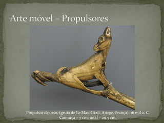 Propulsor de osso, (gruta de Le Mas d'Azil, Ariege, França), 16 mil a. C.
                   Camurça – 7 cm; total – 29,5 cm.
 