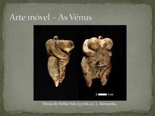 Vénus de Hohle Fels (33 mil a.C.), Alemanha.
 
