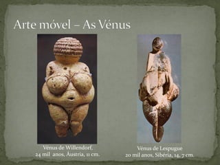 Vénus de Willendorf,            Vénus de Lespugue
24 mil anos, Áustria, 11 cm.   20 mil anos, Sibéria, 14, 7 cm.
 