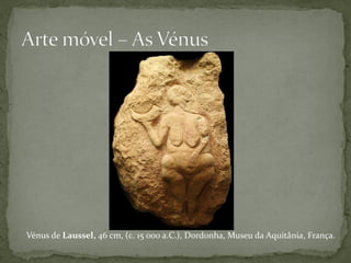 Vénus de Laussel, 46 cm, (c. 15 000 a.C.), Dordonha, Museu da Aquitânia, França.
 