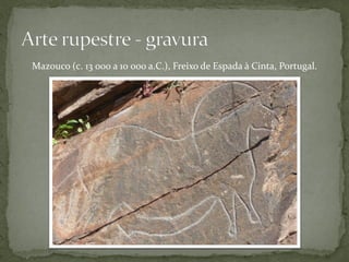 Mazouco (c. 13 000 a 10 000 a.C.), Freixo de Espada à Cinta, Portugal.
 