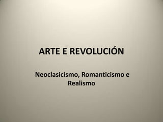 ARTE E REVOLUCIÓN

Neoclasicismo, Romanticismo e
           Realismo
 