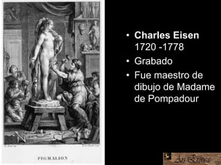 • Charles Eisen
1720 -1778
• Grabado
• Fue maestro de
dibujo de Madame
de Pompadour .
 