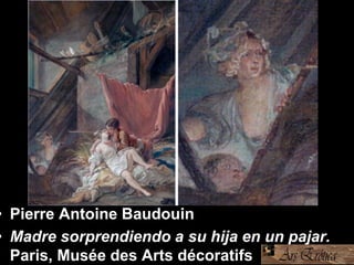 • Pierre Antoine Baudouin
• Madre sorprendiendo a su hija en un pajar.
Paris, Musée des Arts décoratifs
 