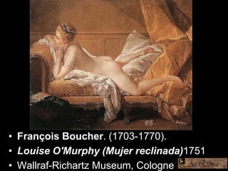 • François Boucher. (1703-1770).
• Louise O'Murphy (Mujer reclinada)1751
• Wallraf-Richartz Museum, Cologne.
 