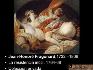 • Jean-Honoré Fragonard,1732 –1806
• La resistencia inútil. 1764-68
• Colección privada
 