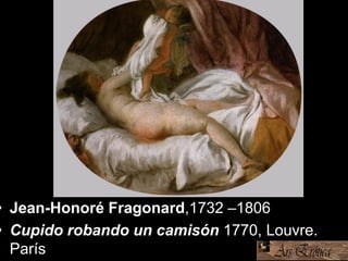 • Jean-Honoré Fragonard,1732 –1806
• Cupido robando un camisón 1770, Louvre.
París
 