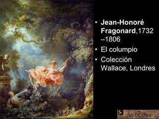 • Jean-Honoré
Fragonard,1732
–1806
• El columpio
• Colección
Wallace, Londres.
 