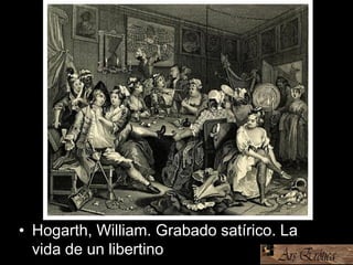 • Hogarth, William. Grabado satírico. La
vida de un libertino
 