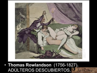 • Thomas Rowlandson (1756-1827).
ADÚLTEROS DESCUBIERTOS, 1808-
 
