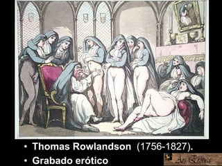 • Thomas Rowlandson (1756-1827).
• Grabado erótico
 