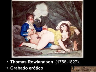 • Thomas Rowlandson (1756-1827).
• Grabado erótico
 