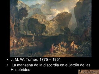 • J. M. W. Turner. 1775 – 1851
• La manzana de la discordia en el jardín de las
Hespérides
 