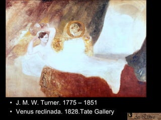 • J. M. W. Turner. 1775 – 1851
• Venus reclinada. 1828.Tate Gallery
 