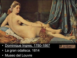 • Dominique Ingres, 1780-1867
• La gran odalisca. 1814
• Museo del Louvre
 