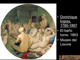 • Dominique
Ingres,
1780-1867
• El baño
turco. 1863
• Museo del
Louvre
 