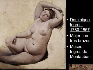 • Dominique
Ingres,
1780-1867
• Mujer con
tres brazos
• Museo
Ingres de
Montauban
 