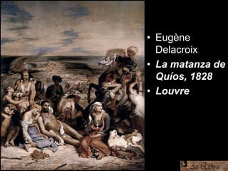 • Eugène
Delacroix
• La matanza de
Quíos, 1828
• Louvre
 